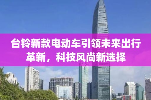 台铃新款电动车引领未来出行革新，科技风尚新选择