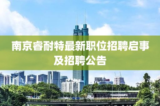 南京睿耐特最新职位招聘启事及招聘公告