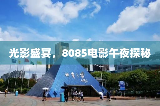 光影盛宴，8085电影午夜探秘