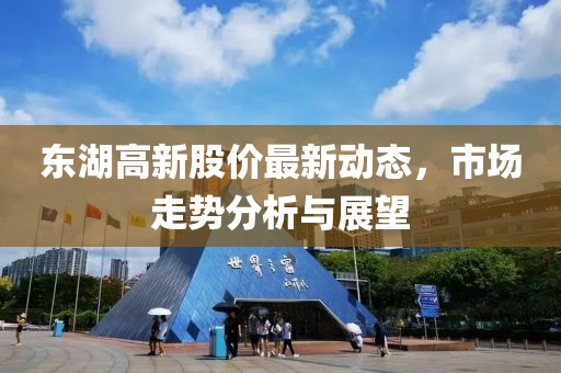 东湖高新股价最新动态，市场走势分析与展望