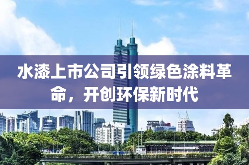 水漆上市公司引领绿色涂料革命，开创环保新时代