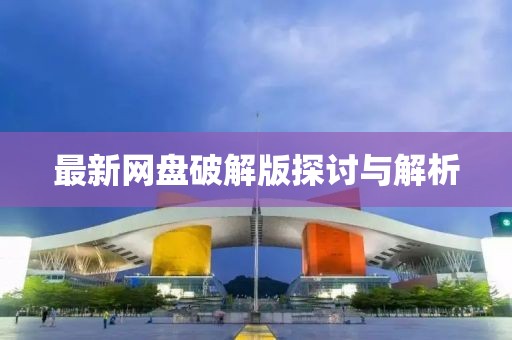 最新网盘破解版探讨与解析