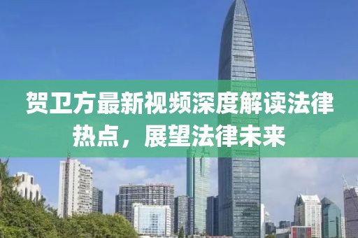 贺卫方最新视频深度解读法律热点，展望法律未来
