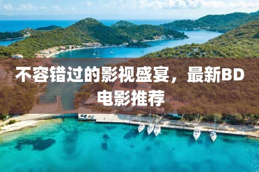 不容错过的影视盛宴，最新BD电影推荐