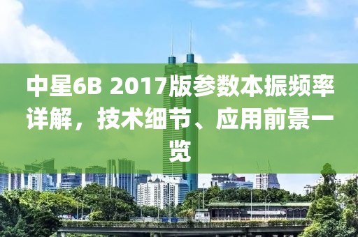 中星6B 2017版参数本振频率详解，技术细节、应用前景一览