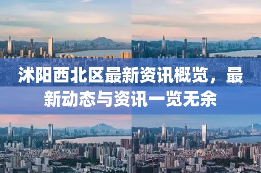 沭阳西北区最新资讯概览，最新动态与资讯一览无余