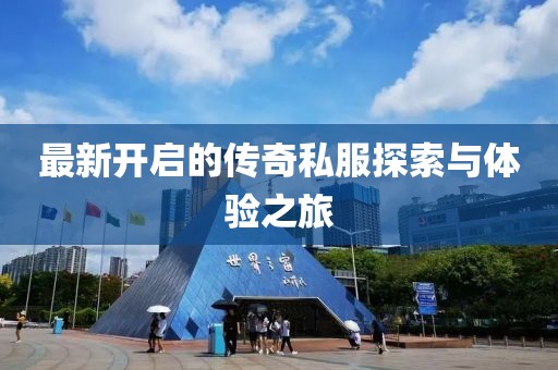 最新开启的传奇私服探索与体验之旅