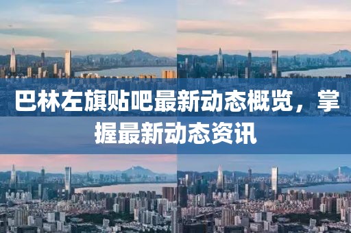 巴林左旗贴吧最新动态概览，掌握最新动态资讯