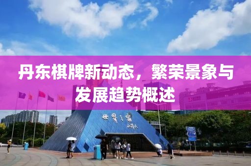 丹东棋牌新动态，繁荣景象与发展趋势概述