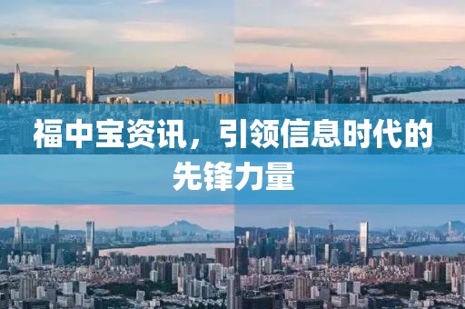 福中宝资讯，引领信息时代的先锋力量