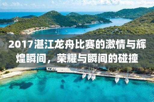 2017湛江龙舟比赛的激情与辉煌瞬间，荣耀与瞬间的碰撞