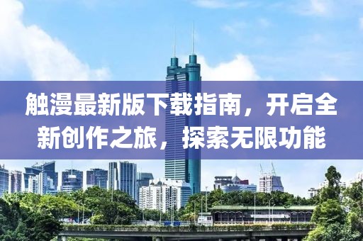触漫最新版下载指南，开启全新创作之旅，探索无限功能