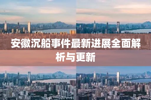 安徽沉船事件最新进展全面解析与更新