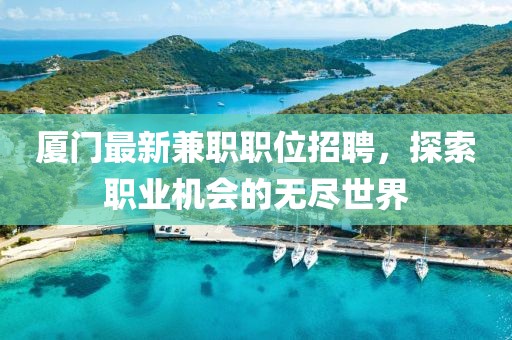 厦门最新兼职职位招聘，探索职业机会的无尽世界