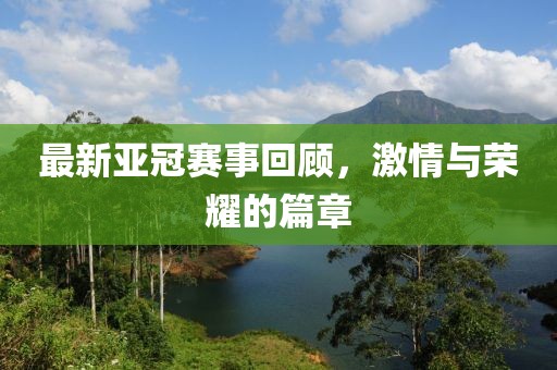 最新亚冠赛事回顾，激情与荣耀的篇章
