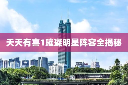 天天有喜1璀璨明星阵容全揭秘