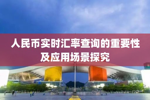 人民币实时汇率查询的重要性及应用场景探究