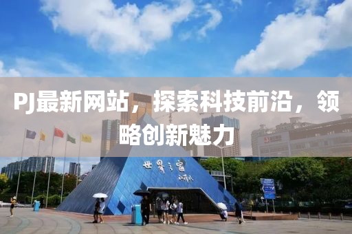 PJ最新网站，探索科技前沿，领略创新魅力