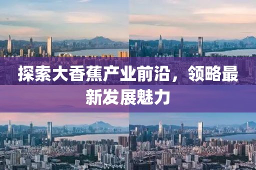 探索大香蕉产业前沿，领略最新发展魅力