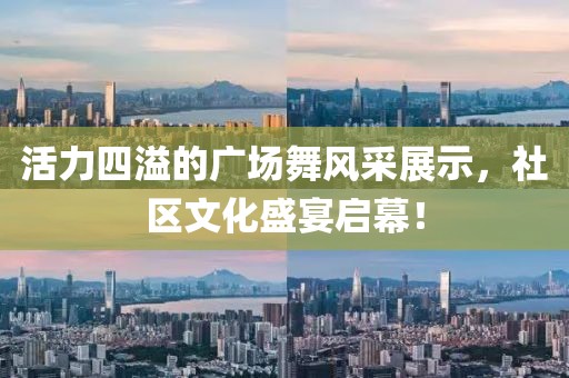 活力四溢的广场舞风采展示，社区文化盛宴启幕！