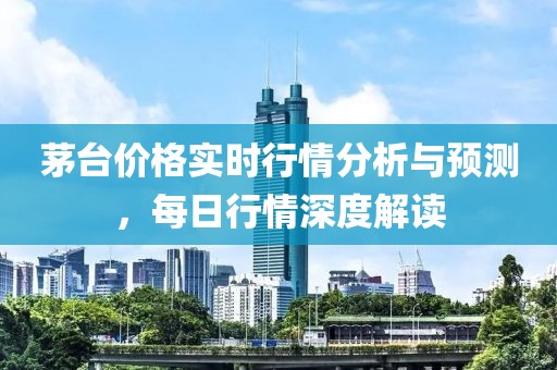 茅台价格实时行情分析与预测，每日行情深度解读