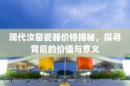 现代汝窑瓷器价格揭秘，探寻背后的价值与意义