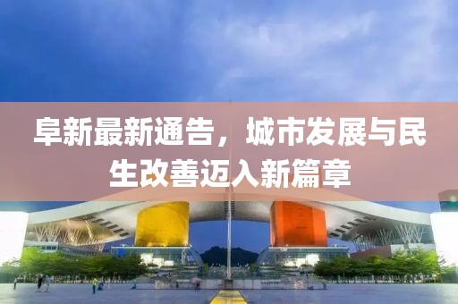 阜新最新通告，城市发展与民生改善迈入新篇章