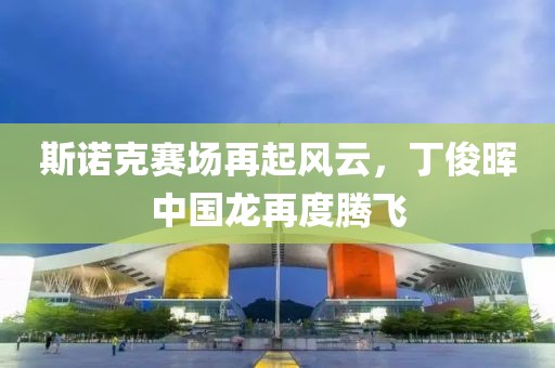 斯诺克赛场再起风云，丁俊晖中国龙再度腾飞