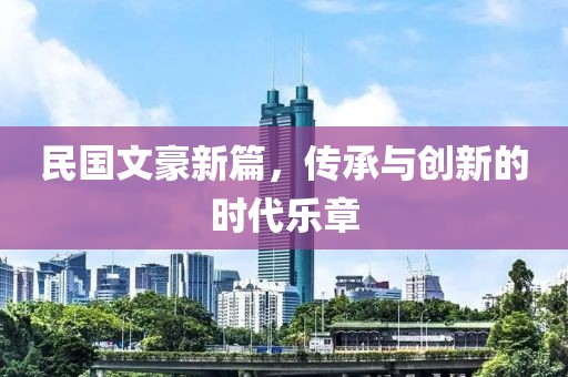 民国文豪新篇，传承与创新的时代乐章