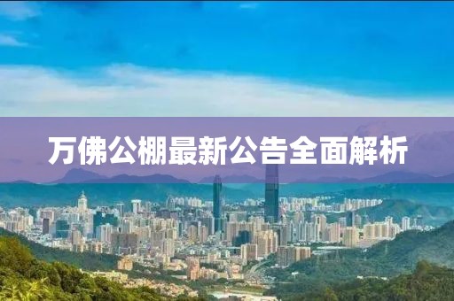万佛公棚最新公告全面解析