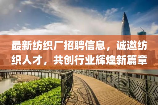 最新纺织厂招聘信息，诚邀纺织人才，共创行业辉煌新篇章