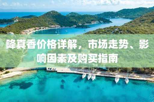 降真香价格详解，市场走势、影响因素及购买指南