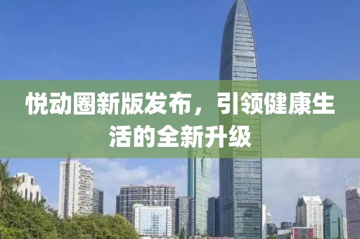 悦动圈新版发布，引领健康生活的全新升级