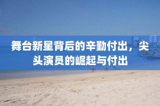 舞台新星背后的辛勤付出，尖头演员的崛起与付出