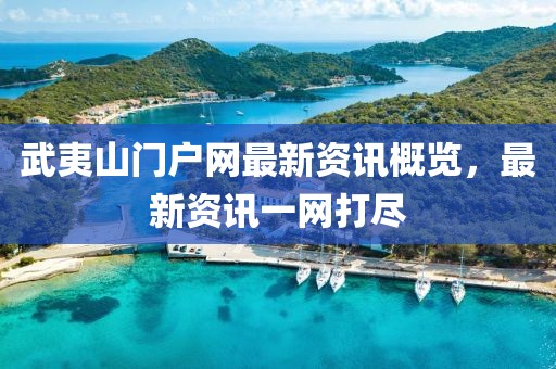 武夷山门户网最新资讯概览，最新资讯一网打尽