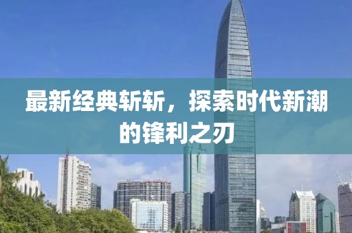 最新经典斩斩，探索时代新潮的锋利之刃