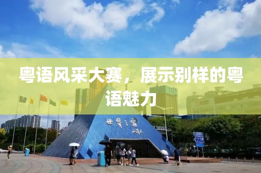 粤语风采大赛，展示别样的粤语魅力