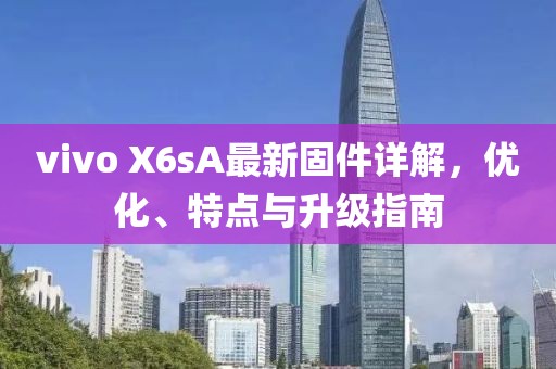 vivo X6sA最新固件详解，优化、特点与升级指南