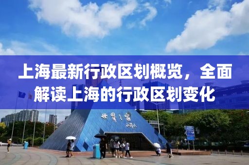 上海最新行政区划概览，全面解读上海的行政区划变化
