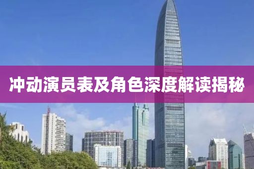 冲动演员表及角色深度解读揭秘