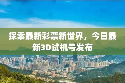 探索最新彩票新世界，今日最新3D试机号发布