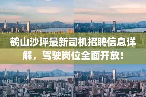 鹤山沙坪最新司机招聘信息详解，驾驶岗位全面开放！