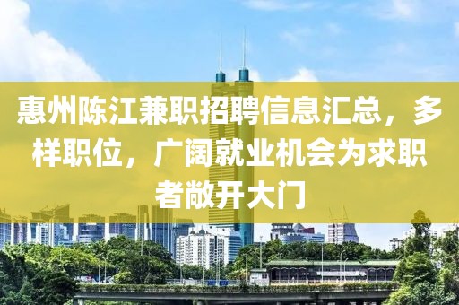 惠州陈江兼职招聘信息汇总，多样职位，广阔就业机会为求职者敞开大门