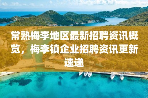 常熟梅李地区最新招聘资讯概览，梅李镇企业招聘资讯更新速递