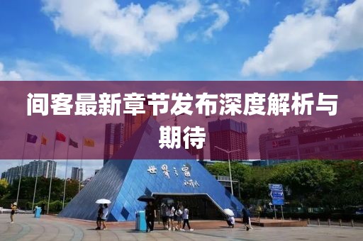 间客最新章节发布深度解析与期待
