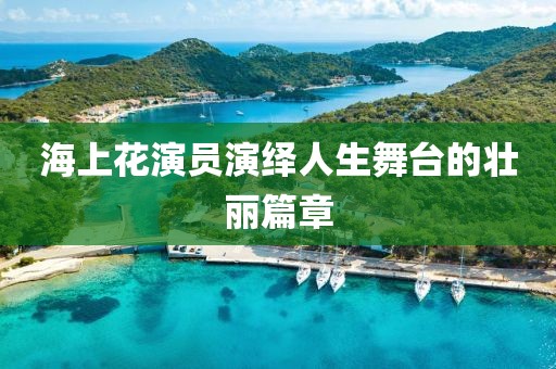 海上花演员演绎人生舞台的壮丽篇章