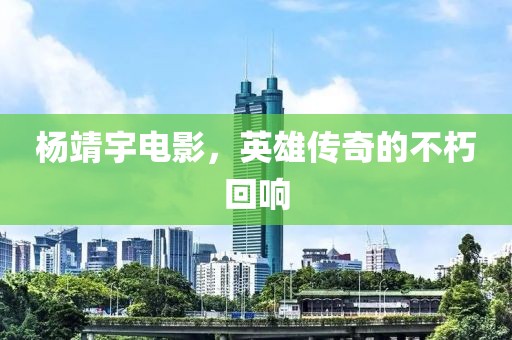 杨靖宇电影，英雄传奇的不朽回响