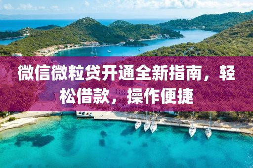 微信微粒贷开通全新指南，轻松借款，操作便捷
