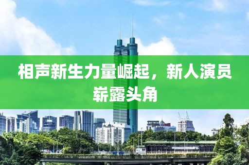 相声新生力量崛起，新人演员崭露头角
