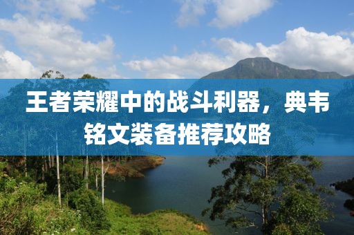 王者荣耀中的战斗利器，典韦铭文装备推荐攻略